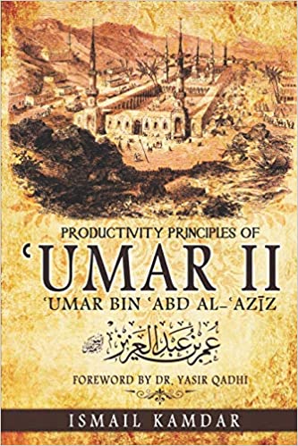 Productivity Principles of ʿUmar II: ʿUmar bin ʿAbd al-ʿAzīz by Abu Muawiyah Ismail Kamdar , Yasir Qadhi (Foreword)