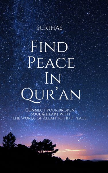 "Find Peace in the Qur'an" book cover by Surihas, featuring a starry night sky background and the subtitle "Connect your broken soul & heart with the words of Allah to find peace." The book includes five motivational chapters aimed at deepening one's connection with the Qur'an, enriched with personal reflections from a young Muslim girl to inspire spiritual growth and a renewed journey to Jannah.
